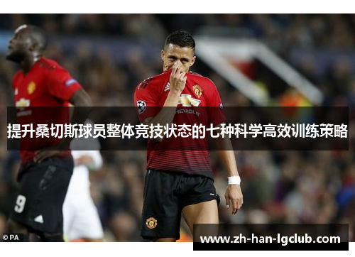 提升桑切斯球员整体竞技状态的七种科学高效训练策略