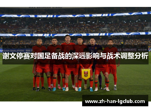 谢文停赛对国足备战的深远影响与战术调整分析