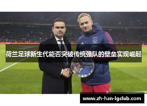 荷兰足球新生代能否突破传统强队的壁垒实现崛起