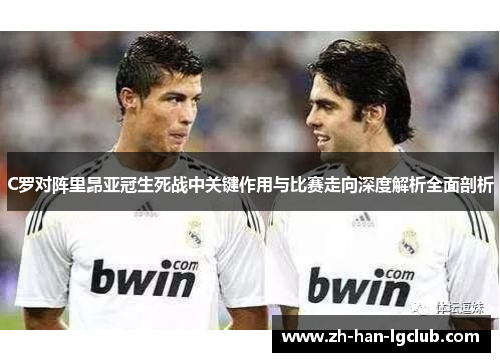 C罗对阵里昂亚冠生死战中关键作用与比赛走向深度解析全面剖析