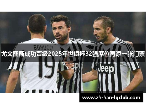 尤文图斯成功晋级2025年世俱杯32强席位再添一张门票