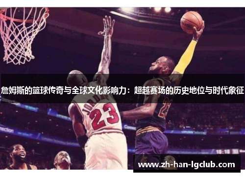 詹姆斯的篮球传奇与全球文化影响力：超越赛场的历史地位与时代象征