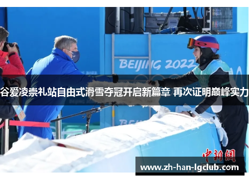 谷爱凌崇礼站自由式滑雪夺冠开启新篇章 再次证明巅峰实力