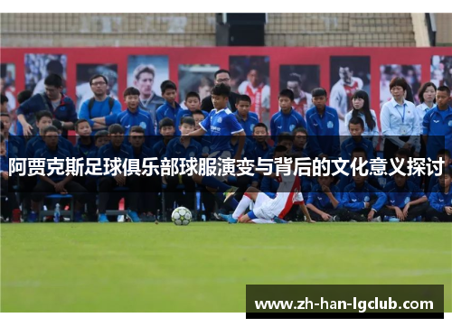 阿贾克斯足球俱乐部球服演变与背后的文化意义探讨