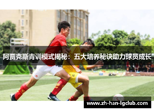 阿贾克斯青训模式揭秘：五大培养秘诀助力球员成长